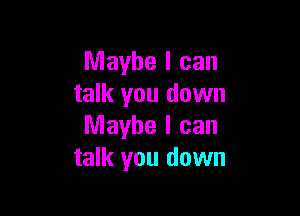 Maybe I can
talk you down

Maybe I can
talk you down