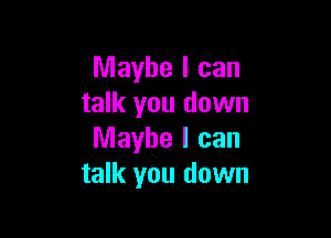Maybe I can
talk you down

Maybe I can
talk you down