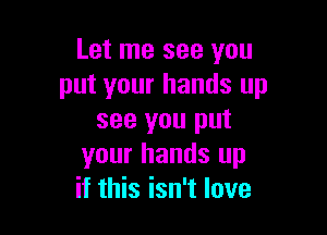 Let me see you
put your hands up

see you put
your hands up
if this isn't love