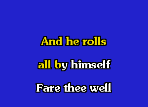 And he rolls

all by himself

Fare thee well