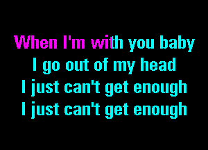 When I'm with you baby
I go out of my head
I iust can't get enough
I iust can't get enough