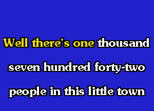 Well there's one thousand
seven hundred forty-two

people in this little town