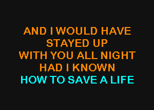 AND IWOULD HAVE
STAYED UP

WITH YOU ALL NIGHT
HAD I KNOWN
HOW TO SAVE A LIFE