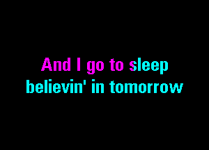 And I go to sleep

helievin' in tomorrow