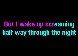 But I wake up screaming

half way through the night