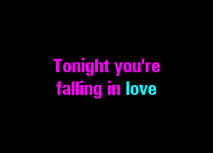 Tonight you're

falling in love