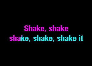 Shake,shake

shake,shake,shakeit