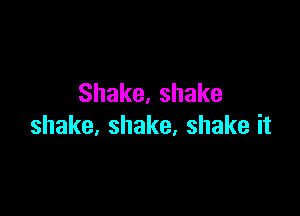 Shake,shake

shake,shake,shakeit
