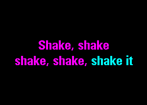 Shake,shake

shake,shake,shakeit
