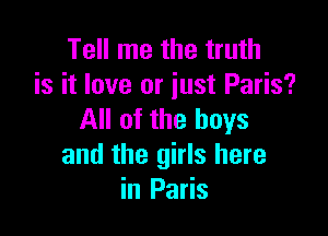 Tell me the truth
is it love or just Paris?

All of the boys
and the girls here
in Paris