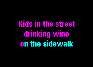 Kids in the street

drinking wine
on the sidewalk