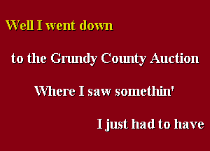 Well I went down
to the Grundy County Auction
Where I saw somethin'

I just had to have