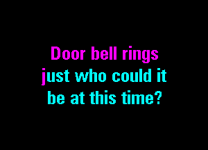 Door hell rings

just who could it
be at this time?