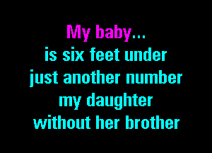 My baby...
is six feet under

iust another number
my daughter
without her brother