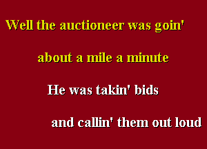 Well the auctioneer was goin'
about a mile a minute
He was takin' bids

and callin' them out loud