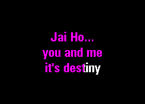 Jai Ho...

you and me
it's destiny