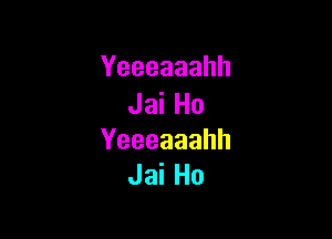 Yeeeaaahh
JaiHo

Yeeeaaahh
JaiHo