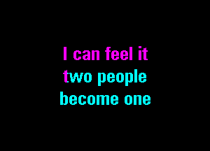 I can feel it

two people
become one