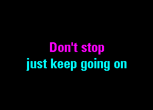 Don't stop

just keep going on