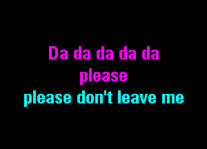 03 da da da da

please
please don't leave me