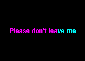 Please don't leave me