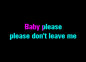 Baby please

please don't leave me