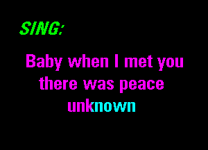 SING!

Baby when I met you

there was peace
unknown