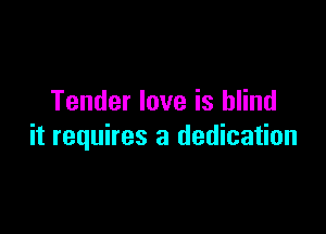 Tender love is blind

it requires a dedication