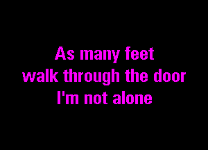 As many feet

walk through the door
I'm not alone