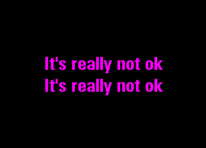 It's really not ok

It's really not ok