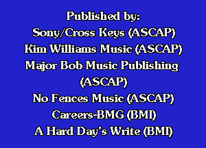 Published bgn
SongVCross Keys (ASCAP)
Kim Williams Music (ASCAP)
Major Bob Music Publishing
(ASCAP)

No Fences Music (ASCAP)
Careers-BMG (BMI)

A Hard Day's Write (BMI)