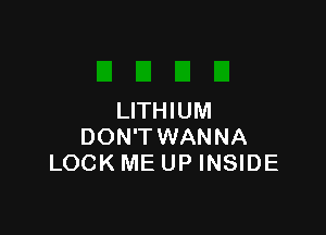 LITHIUM

DON'TWANNA
LOCK ME UP INSIDE