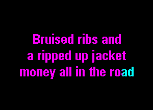 Bruised ribs and

a ripped up jacket
money all in the road