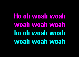 Ho oh woah woah
woah woah woah

ho oh woah woah
woah woah woah