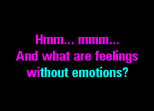 Hmm... mmm...

And what are feelings
without emotions?