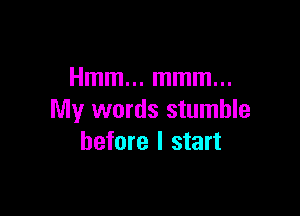 Hmm... mmm...

My words stumble
before I start