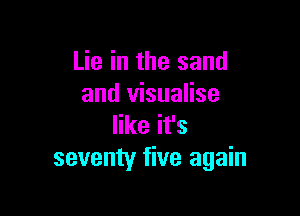 Lie in the sand
and visualise

like it's
seventy five again