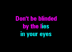 Don't be blinded

by the lies
in your eyes