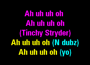 Ah uh uh oh
Ah uh uh oh

(Tinchy Stryder)
Ah uh uh oh (N dubz)
Ah uh uh oh (ya)