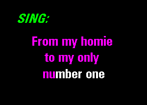 SING?

From my homie

to my only
number one