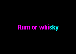 Rum or whisky