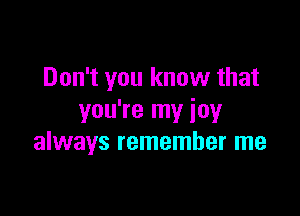 Don't you know that

you're my joy
always remember me