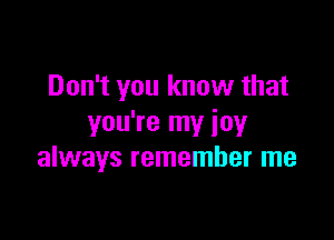 Don't you know that

you're my joy
always remember me