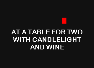 AT A TABLE FOR TWO

WITH CANDLELIGHT
AND WINE