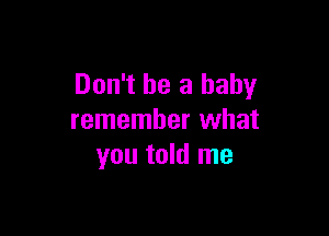 Don't be a baby

remember what
you told me