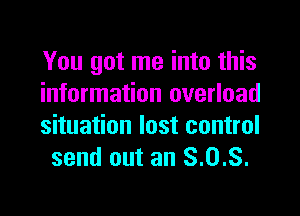 You got me into this
information overload

situation lost control
send out an 8.0.3.