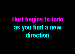 Hurt begins to fade

as you find a new
direction
