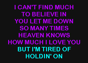 BUT I'M TIRED OF
HOLDIN' ON