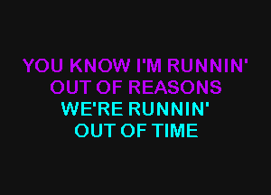 WE'RE RUNNIN'
OUT OF TIME