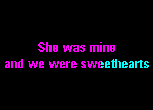 She was mine

and we were sweethearts